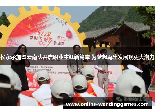 侯永永加盟云南队开启职业生涯新篇章 为梦想再出发展现更大潜力