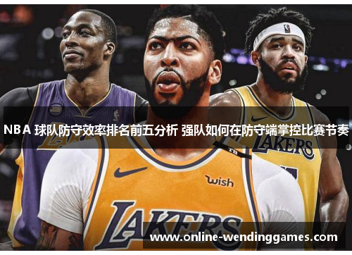 NBA 球队防守效率排名前五分析 强队如何在防守端掌控比赛节奏