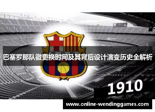 巴塞罗那队徽更换时间及其背后设计演变历史全解析 巴塞罗那队徽更换时间及其背后设计演变历史全解析