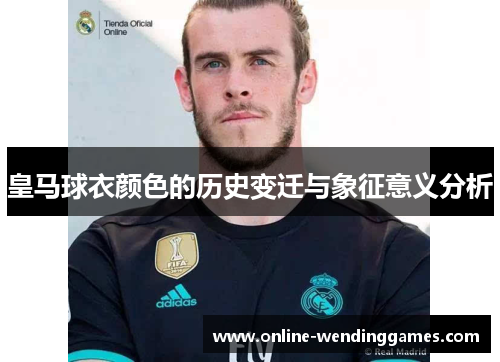 皇马球衣颜色的历史变迁与象征意义分析