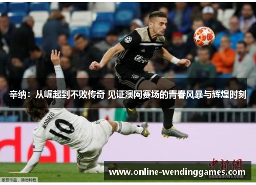 辛纳：从崛起到不败传奇 见证澳网赛场的青春风暴与辉煌时刻