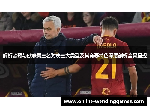 解析欧冠与欧联第三名对决三大类型及其竞赛特色深度剖析全景呈现