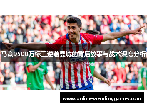 马竞9500万标王逆袭曼城的背后故事与战术深度分析