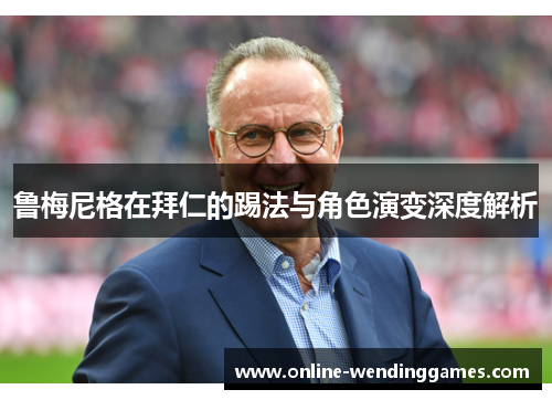 鲁梅尼格在拜仁的踢法与角色演变深度解析