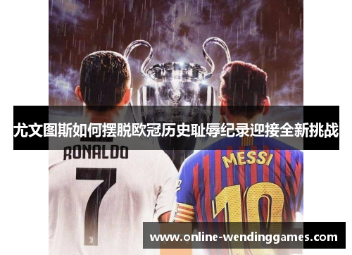 尤文图斯如何摆脱欧冠历史耻辱纪录迎接全新挑战