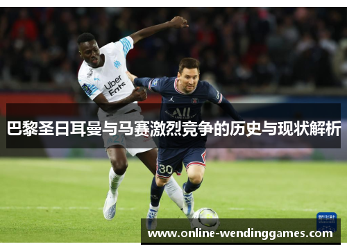 巴黎圣日耳曼与马赛激烈竞争的历史与现状解析