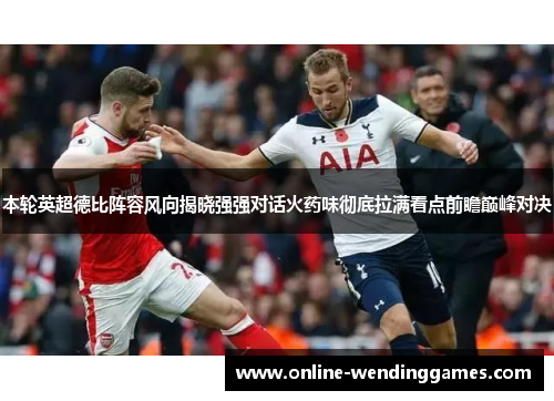 本轮英超德比阵容风向揭晓强强对话火药味彻底拉满看点前瞻巅峰对决