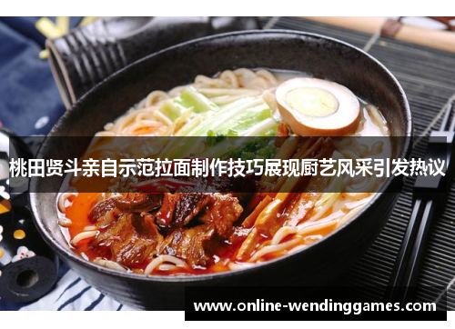 桃田贤斗亲自示范拉面制作技巧展现厨艺风采引发热议 桃田贤斗亲自示范拉面制作技巧展现厨艺风采引发热议