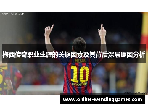 梅西传奇职业生涯的关键因素及其背后深层原因分析 梅西传奇职业生涯的关键因素及其背后深层原因分析