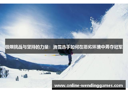 极限挑战与坚持的力量:滑雪选手如何在恶劣环境中勇夺冠军 极限挑战与坚持的力量:滑雪选手如何在恶劣环境中勇夺冠军