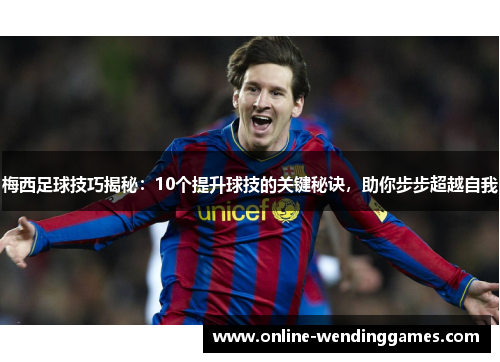 梅西足球技巧揭秘：10个提升球技的关键秘诀，助你步步超越自我