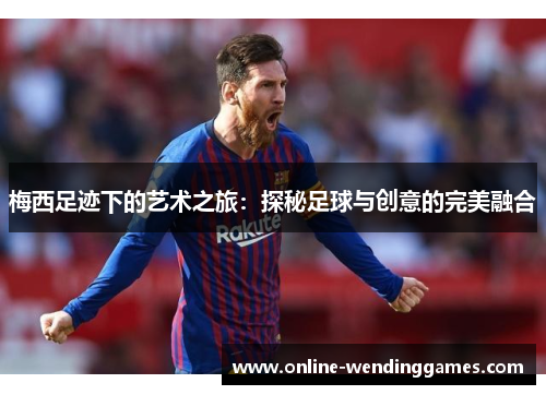 梅西足迹下的艺术之旅：探秘足球与创意的完美融合