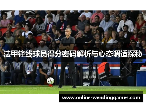 法甲锋线球员得分密码解析与心态调适探秘