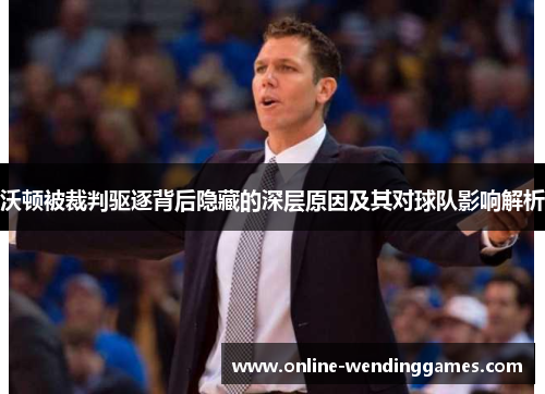 沃顿被裁判驱逐背后隐藏的深层原因及其对球队影响解析