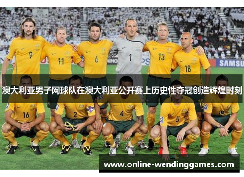 澳大利亚男子网球队在澳大利亚公开赛上历史性夺冠创造辉煌时刻